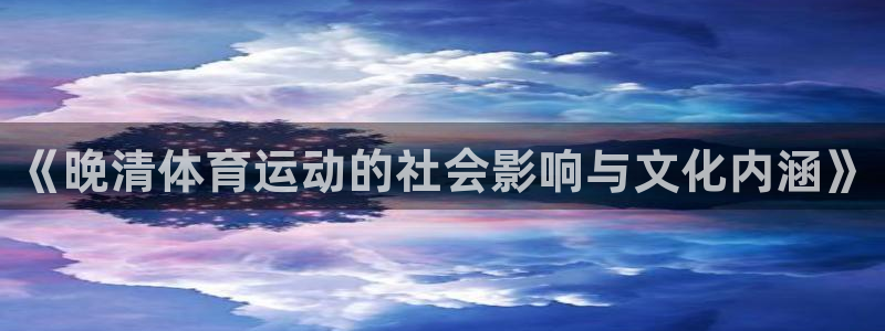 风速体育官网：《晚清体育运动的社会影响与文化内涵》